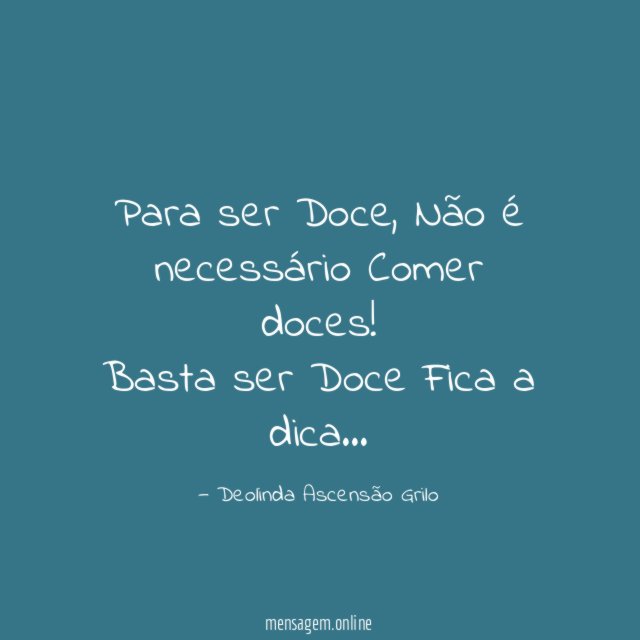 Para ser Doce,
Não é necessário
Comer doces!