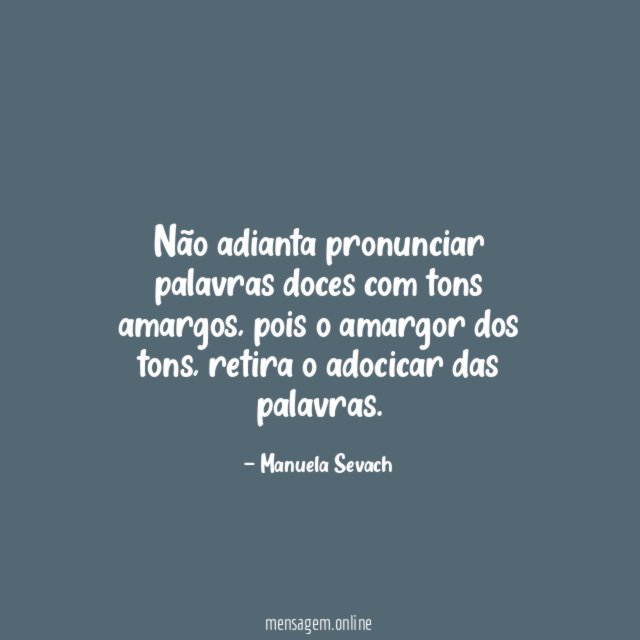 Não adianta pronunciar palavras doces com tons amargos