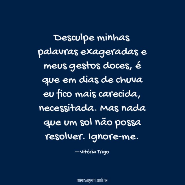 Desculpe minhas palavras exageradas e meus gestos doces