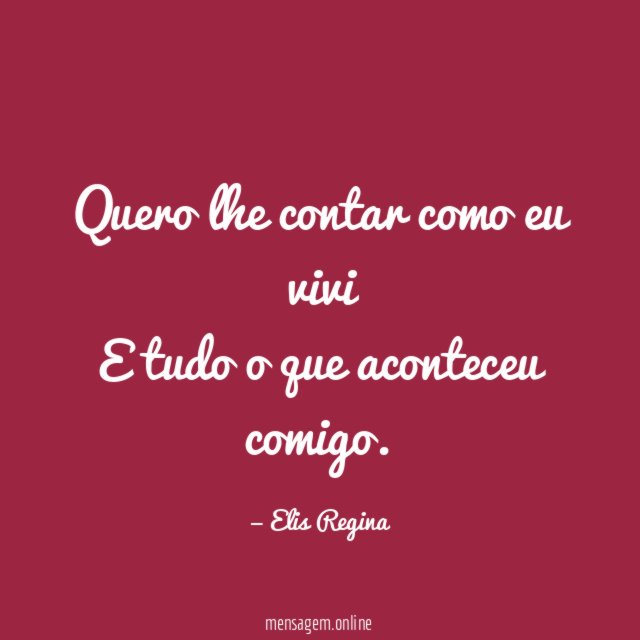 Quero lhe contar como eu vivi E tudo o que aconteceu comigo