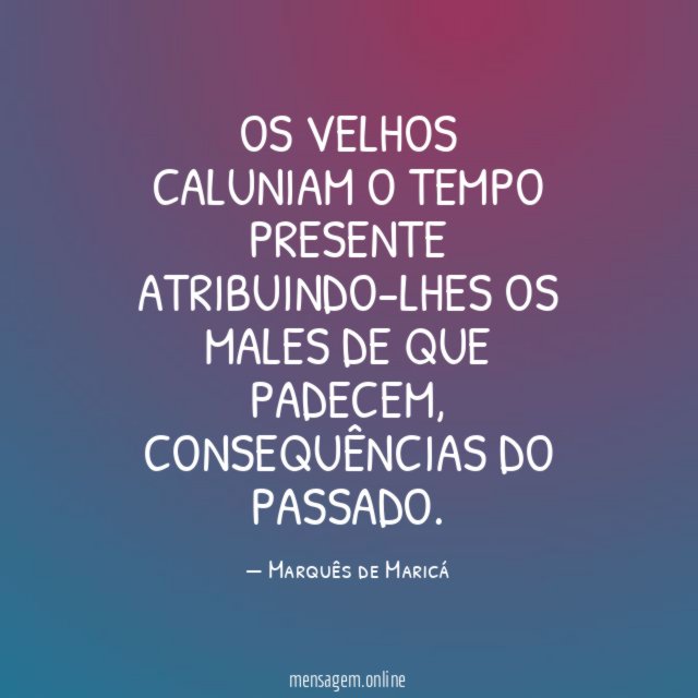 Os velhos caluniam o tempo presente atribuindo-lhes os males de que padecem