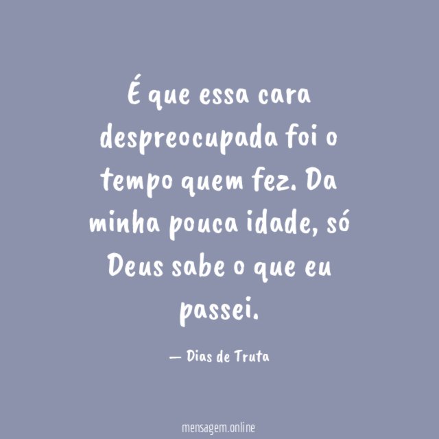 É que essa cara despreocupada foi o tempo quem fez