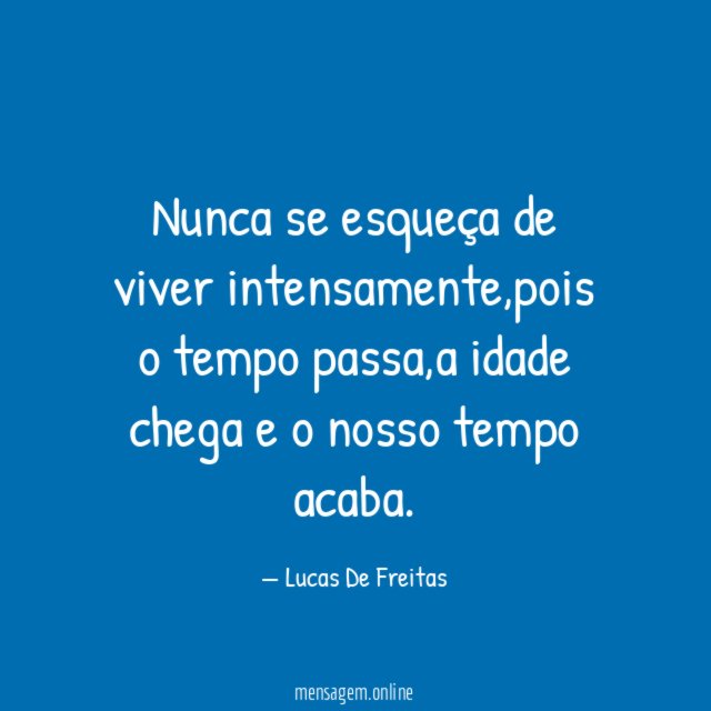 Nunca se esqueça de viver intensamente