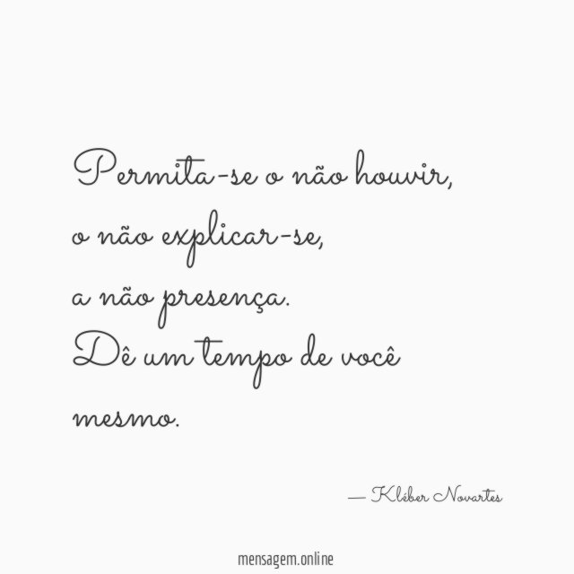 Permita-se o não houvir,
o não explicar-se,
a não presença.