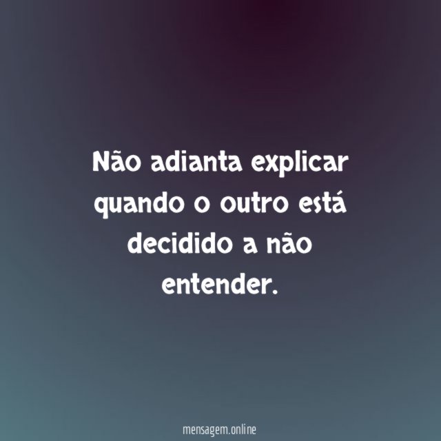Não adianta explicar quando o outro está decidido