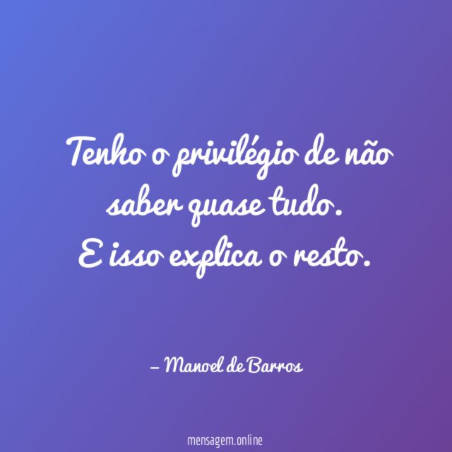 Tenho o privilégio de não saber quase tudo