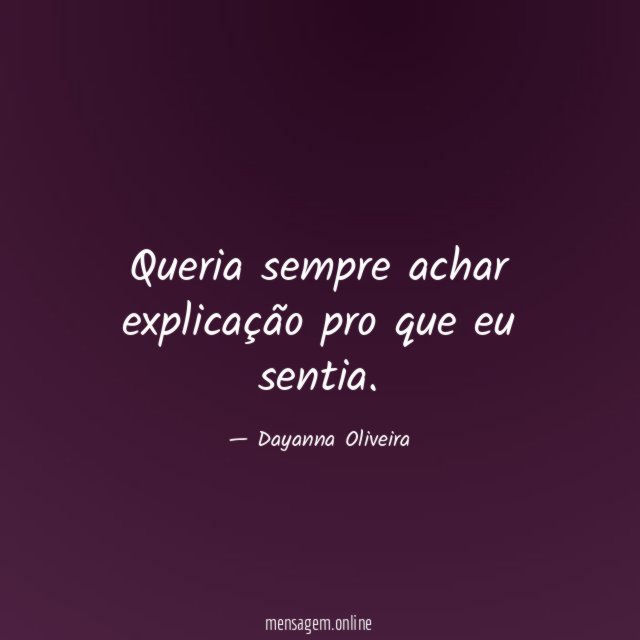 Queria sempre achar explicação pro que eu sentia