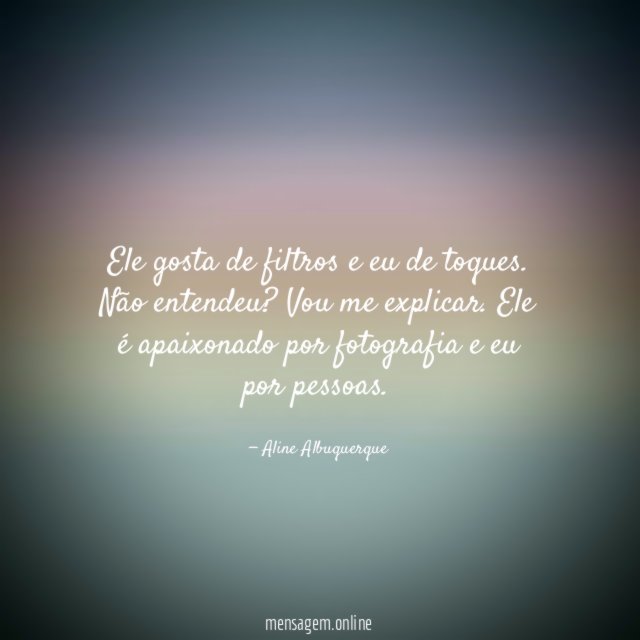 Ele gosta de filtros e eu de toques