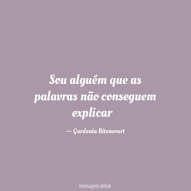 Sou alguém que as palavras não conseguem explicar
