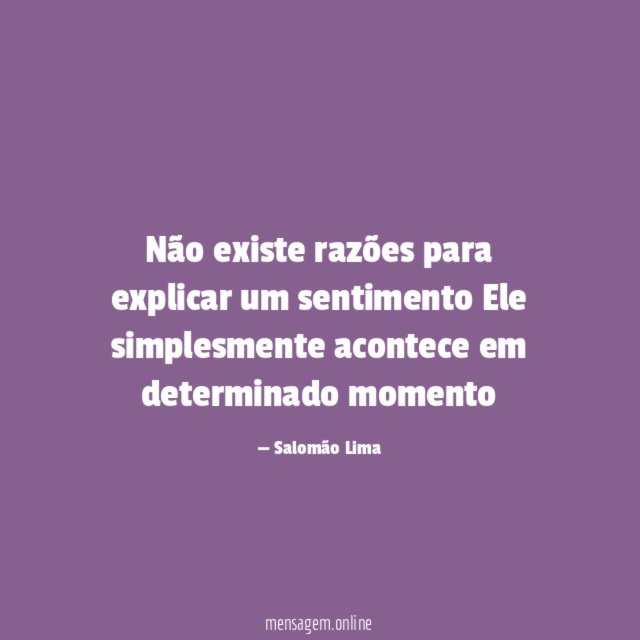 Não existe razões para explicar um sentimento Ele simplesmente