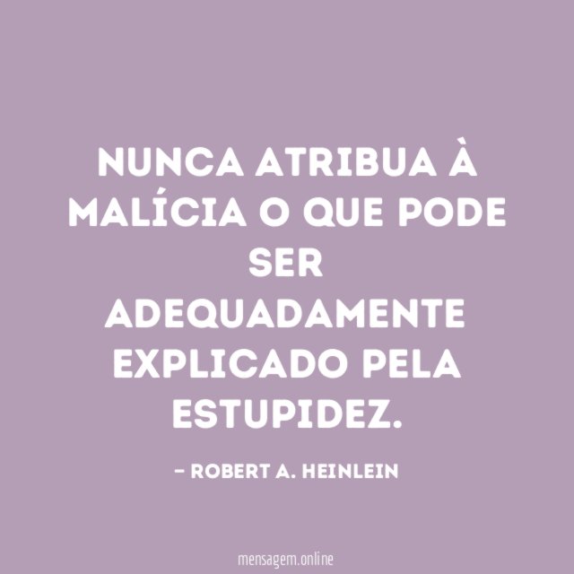 Nunca atribua à malícia o que pode ser adequadamente explicado pela estupidez