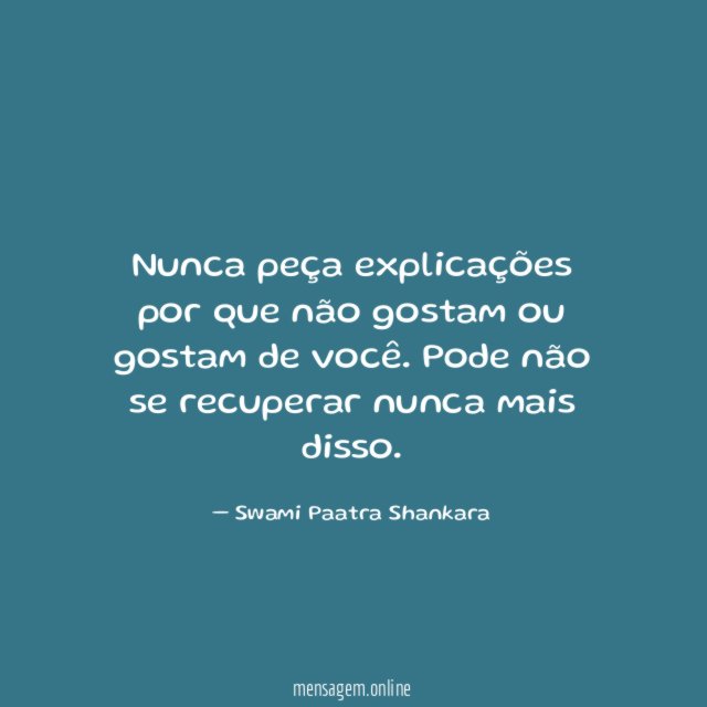 Nunca peça explicações por que não gostam ou