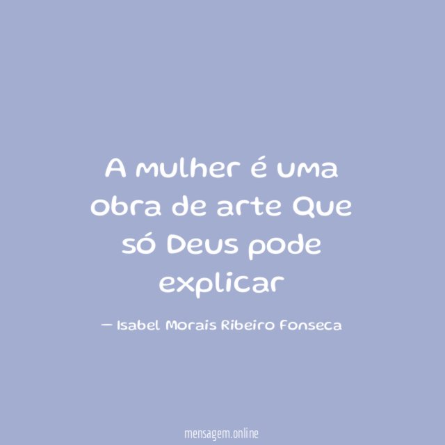 A mulher é uma obra de arte Que só Deus pode explicar ?