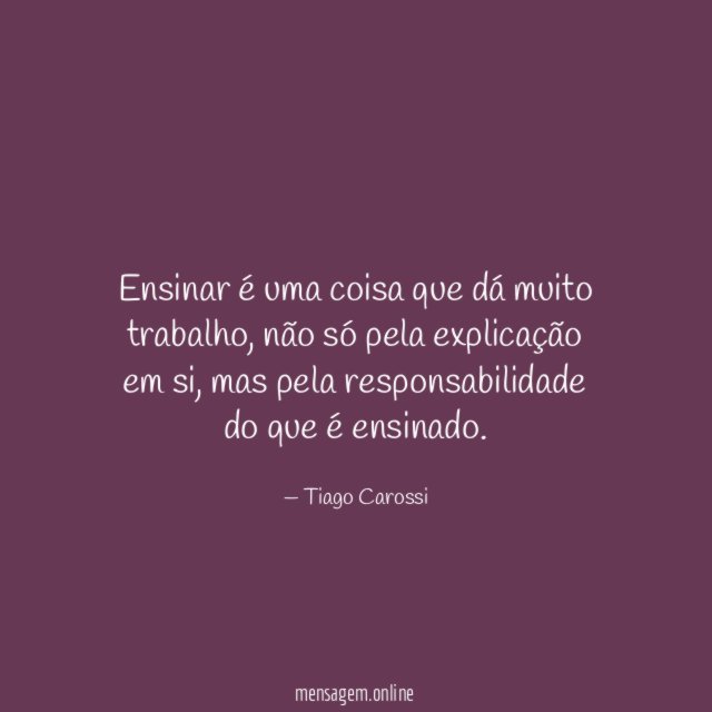 Ensinar é uma coisa que dá muito trabalho