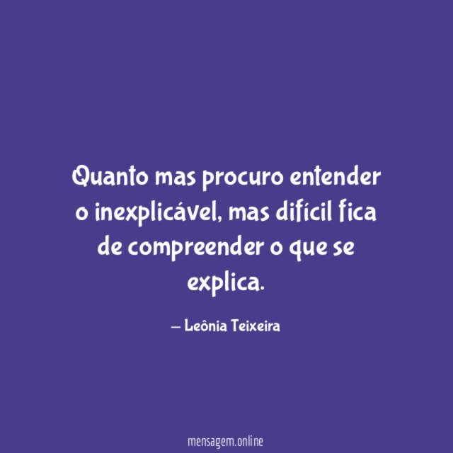 Quanto mas procuro entender o inexplicável