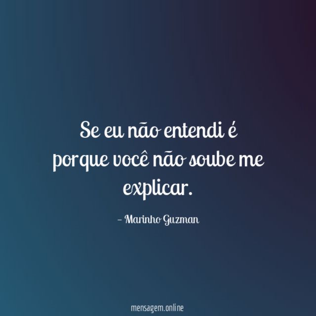 Se eu não entendi é porque você não soube me explicar