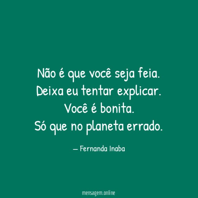 Não é que você seja feia