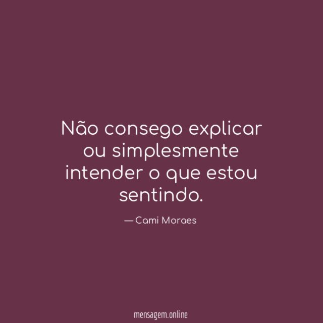 Não consego explicar ou simplesmente intender o que estou sentindo