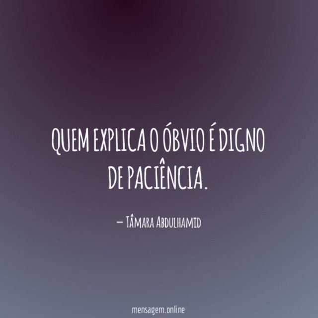 Quem explica o óbvio é digno de paciência