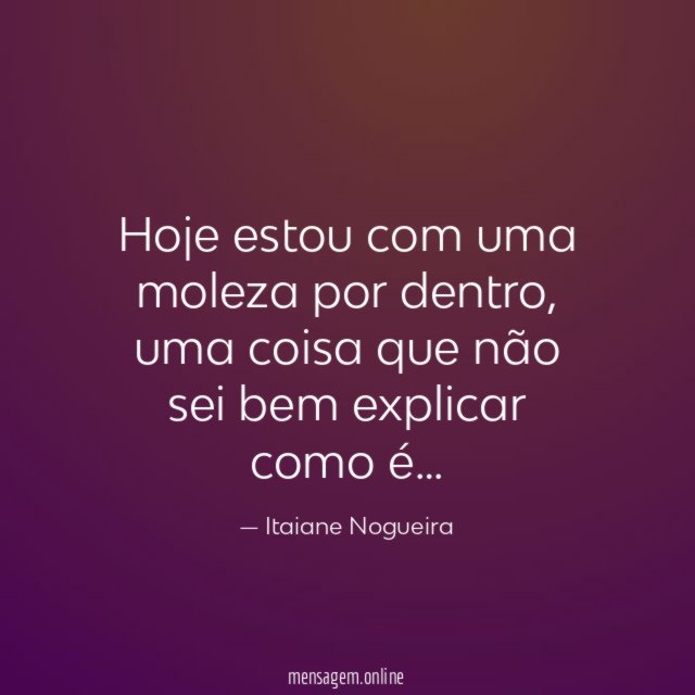 Hoje estou com uma moleza por dentro