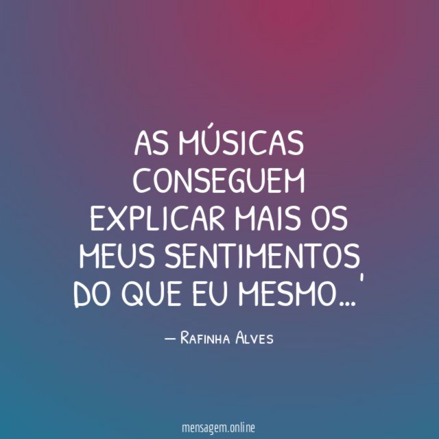 As músicas conseguem explicar mais os meus sentimentos