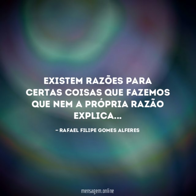 Existem razões para certas coisas que fazemos que