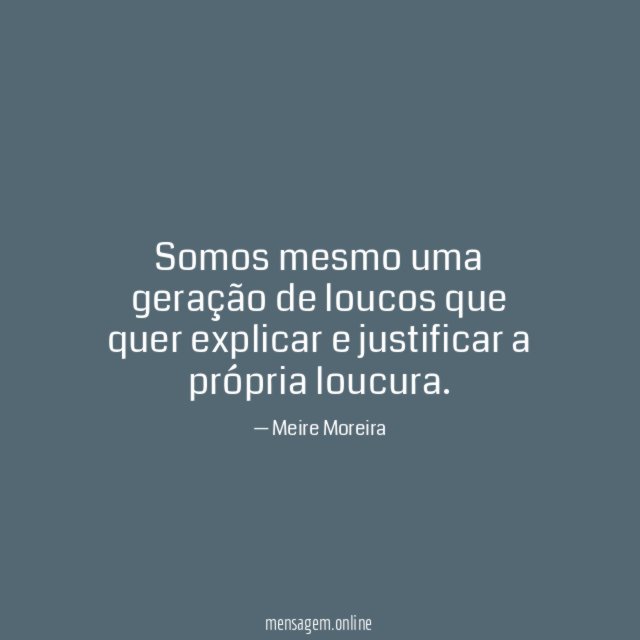 Somos mesmo uma geração de loucos que quer