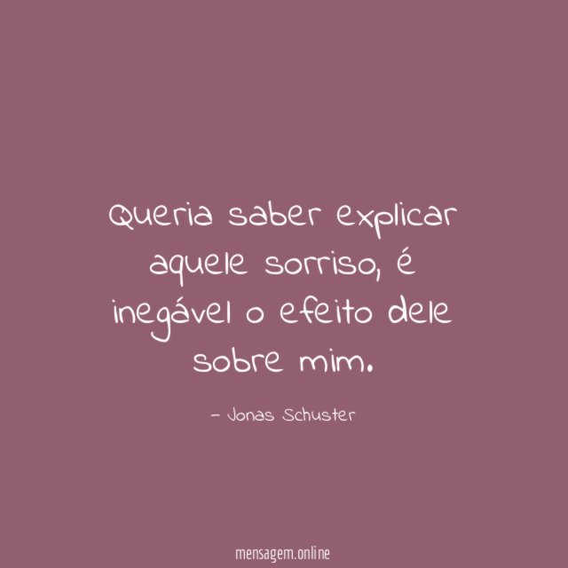 Queria saber explicar aquele sorriso