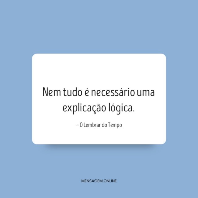 Nem tudo é necessário uma explicação lógica