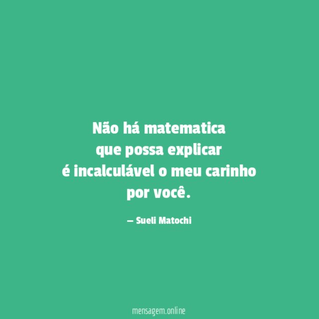 Não há matematica que possa explicar é incalculável o meu