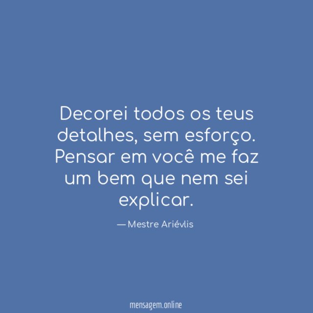 Decorei todos os teus detalhes