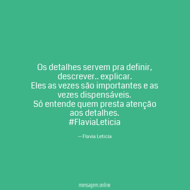 Os detalhes servem pra definir , descrever.. explicar.
Eles as vezes são importantes e as vezes dispensáveis.
Só entende quem presta atenção aos detalhes.