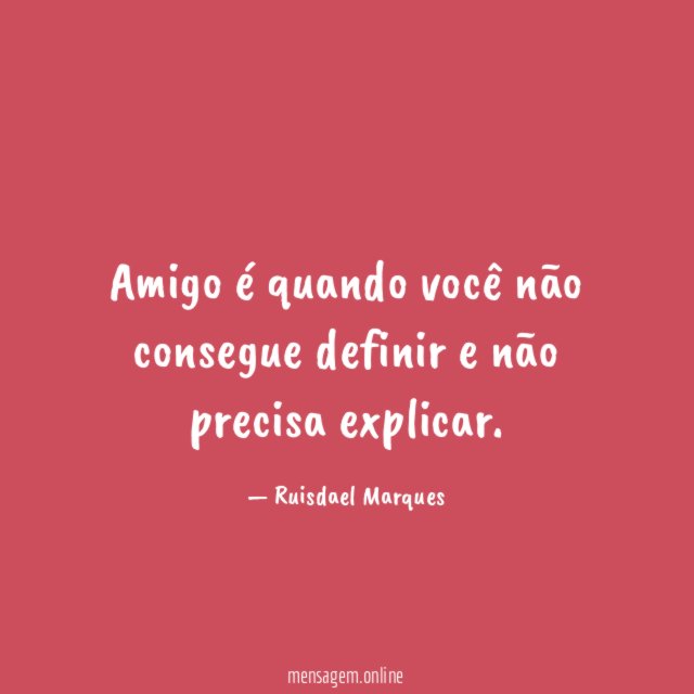 Amigo é quando você não consegue definir e não precisa explicar