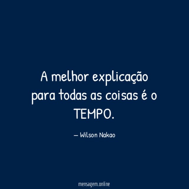 A melhor explicação para todas as coisas é o TEMPO
