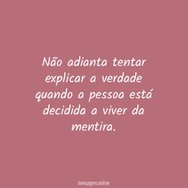 Não adianta tentar explicar a verdade quando a