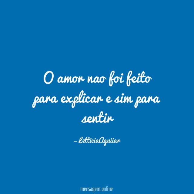 O amor nao foi feito para explicar e sim para sentir
