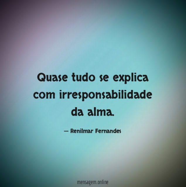 Quase tudo se explica com irresponsabilidade da alma