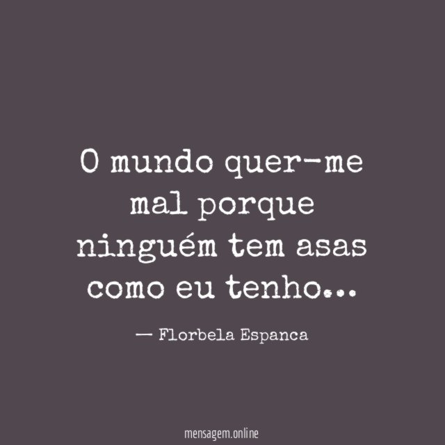 O mundo quer-me mal porque ninguém tem asas como eu tenho