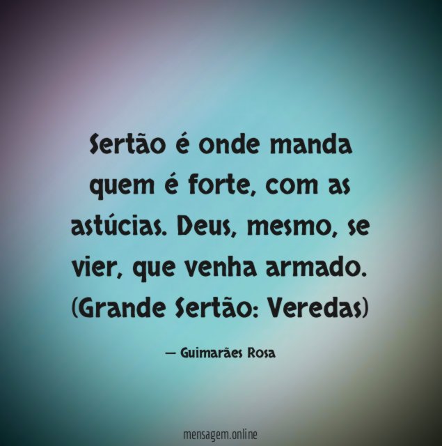 Sertão é onde manda quem é forte, com as astúcias. Deus, mesmo, se vier, que venha armado.