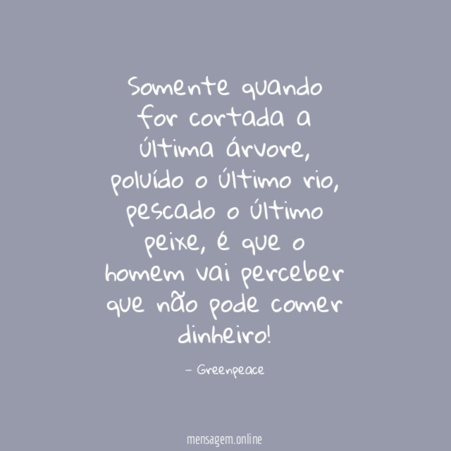 Somente quando for cortada a última árvore