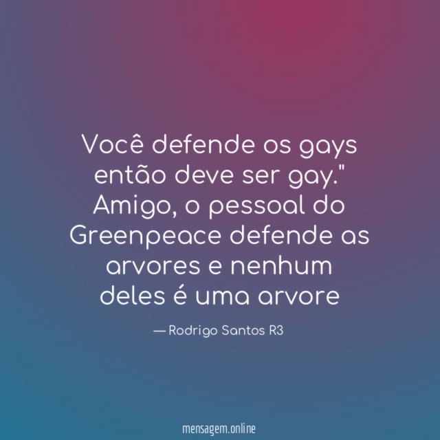 Você defende os gays então deve ser gay