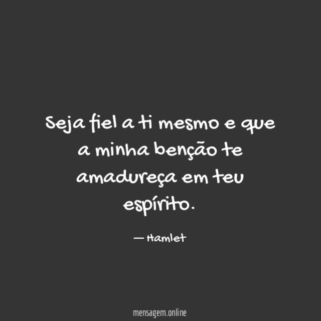 Seja fiel a ti mesmo e que a