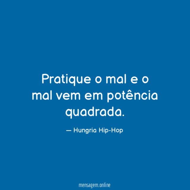 Pratique o mal e o mal vem em potência quadrada