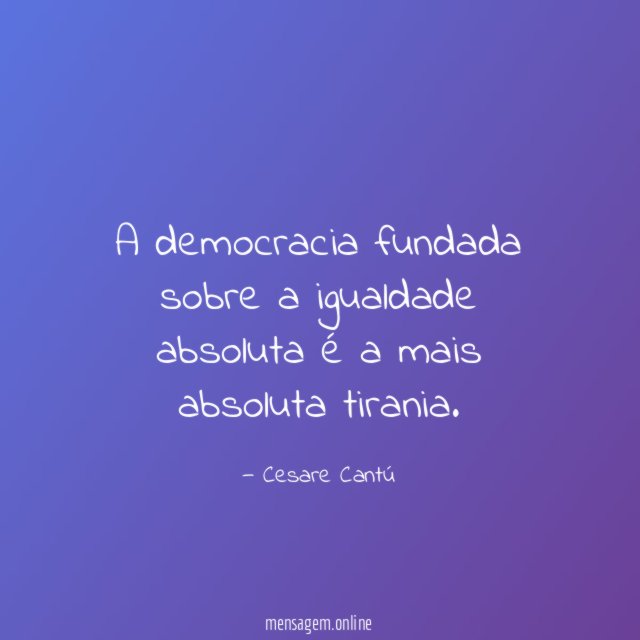 A democracia fundada sobre a igualdade absoluta é a mais absoluta tirania