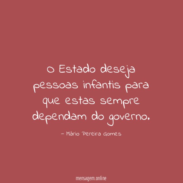 O Estado deseja pessoas infantis para que estas sempre dependam do governo