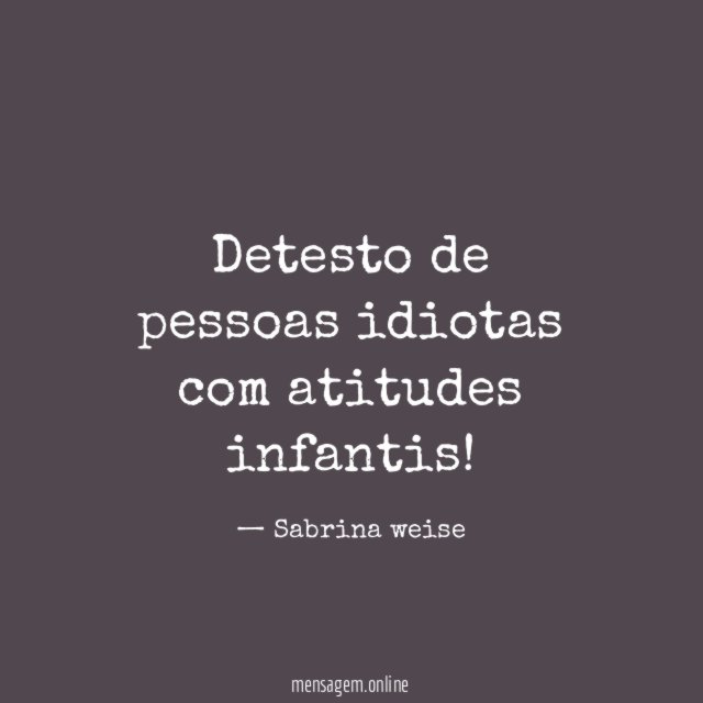 Detesto de pessoas idiotas com atitudes infantis