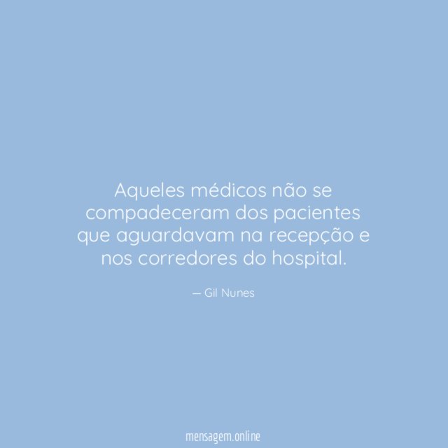 Aqueles médicos não se compadeceram dos pacientes que