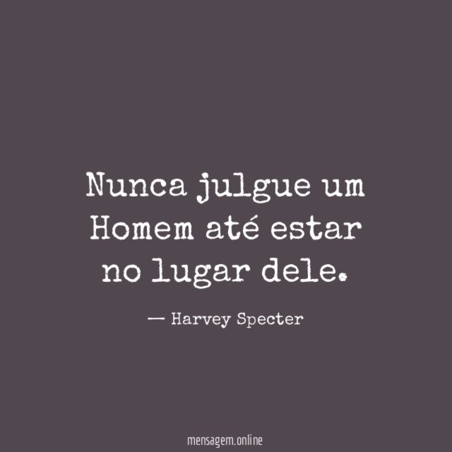 Nunca julgue um Homem até estar no lugar dele