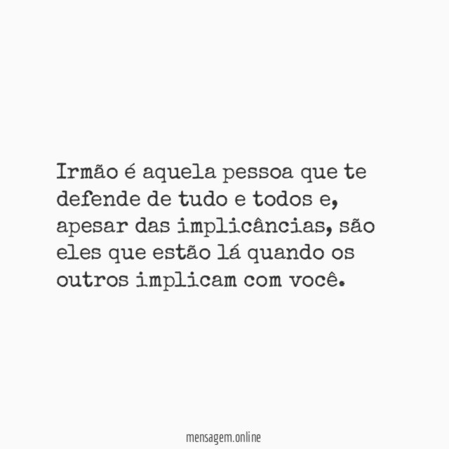 Irmão é aquela pessoa que te defende de tudo e todos