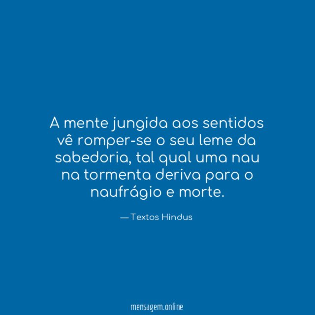 A mente jungida aos sentidos vê romper-se o seu leme da sabedoria